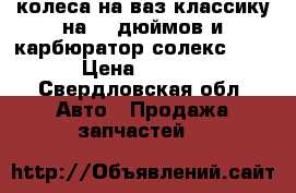 колеса на ваз классику на 13 дюймов и карбюратор солекс 21053-20 › Цена ­ 4000-2000 - Свердловская обл. Авто » Продажа запчастей   